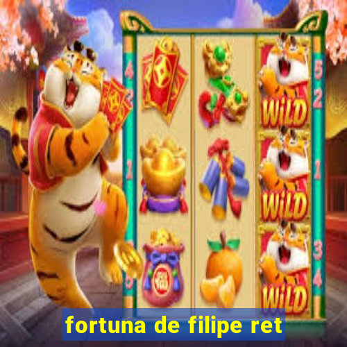 fortuna de filipe ret